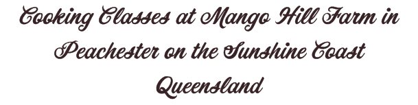 Cooking Classes at Mango Hill Farm in Peachester on the Sunshine Coast Queensland