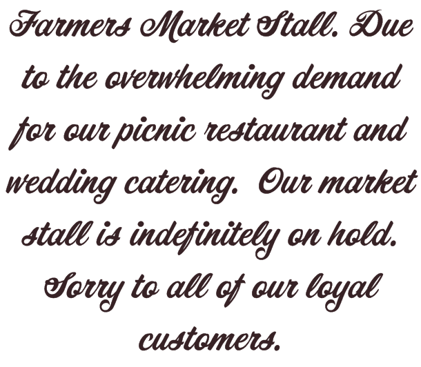 Farmers Market Stall. Due to the overwhelming demand for our picnic restaurant and wedding catering. Our market stall is indefinitely on hold. Sorry to all of our loyal customers.